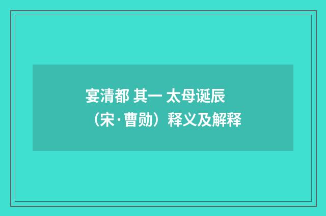 宴清都 其一 太母诞辰（宋·曹勋）释义及解释