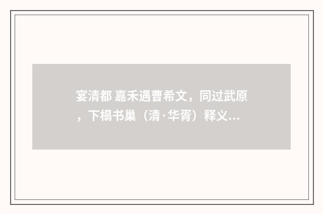 宴清都 嘉禾遇曹希文，同过武原，下榻书巢（清·华胥）释义及解释