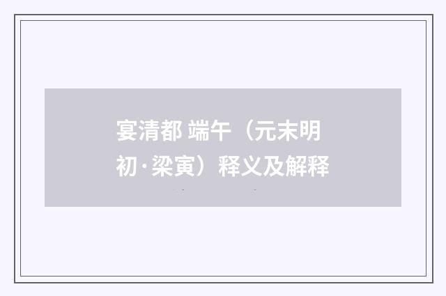 宴清都 端午（元末明初·梁寅）释义及解释