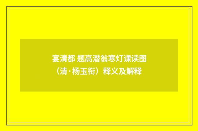 宴清都 题高潜翁寒灯课读图（清·杨玉衔）释义及解释