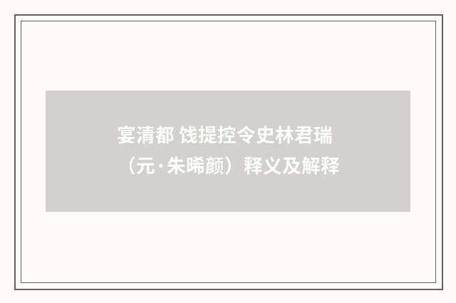 宴清都 饯提控令史林君瑞(元·朱晞颜)释义及解释