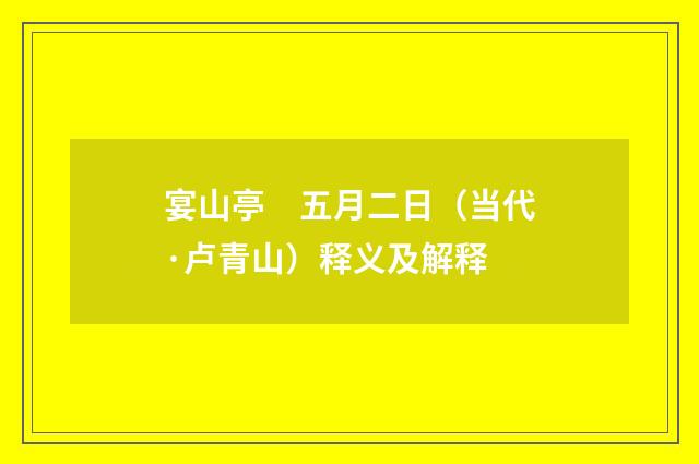 宴山亭　五月二日（当代·卢青山）释义及解释