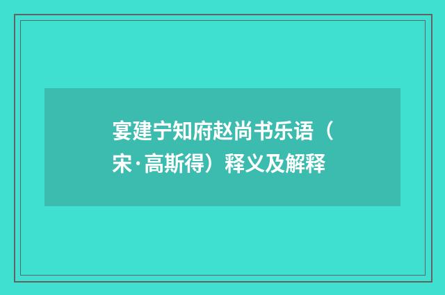 宴建宁知府赵尚书乐语（宋·高斯得）释义及解释