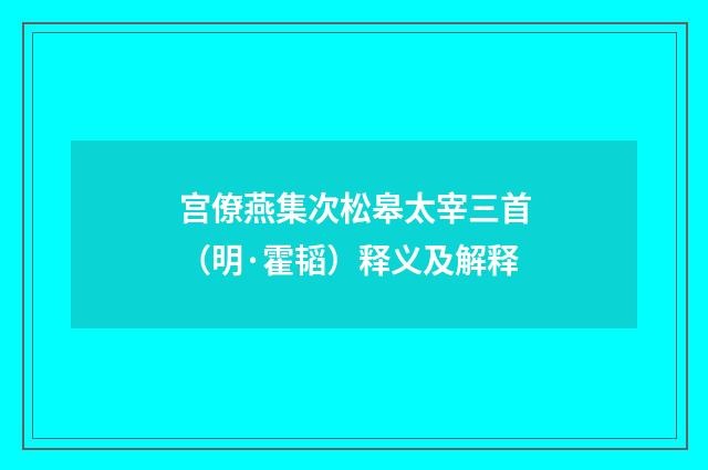 宫僚燕集次松皋太宰三首（明·霍韬）释义及解释