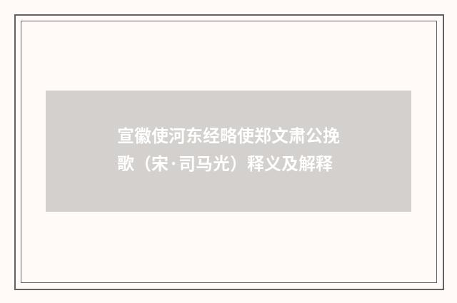 宣徽使河东经略使郑文肃公挽歌（宋·司马光）释义及解释