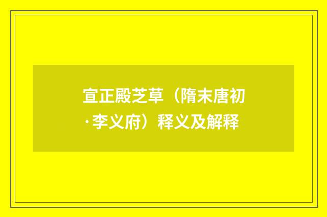 宣正殿芝草（隋末唐初·李义府）释义及解释