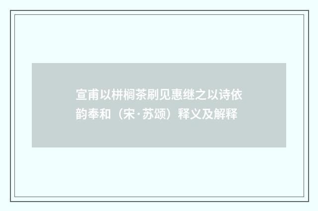 宣甫以栟榈茶刷见惠继之以诗依韵奉和（宋·苏颂）释义及解释