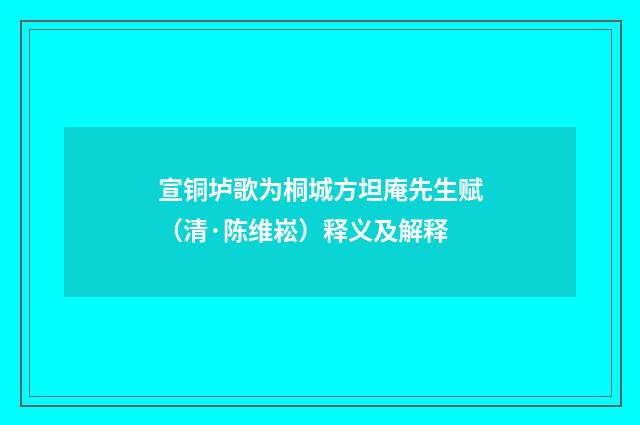 宣铜垆歌为桐城方坦庵先生赋（清·陈维崧）释义及解释