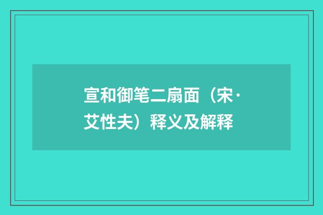 宣和御笔二扇面（宋·艾性夫）释义及解释