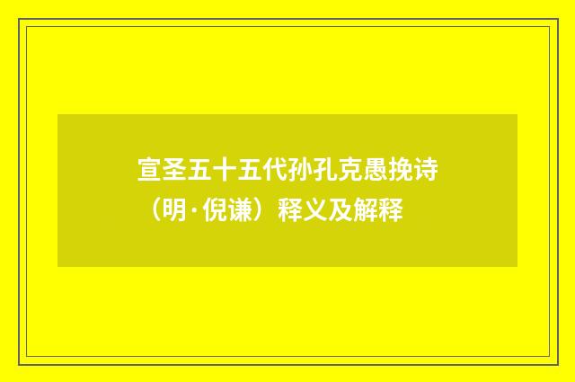 宣圣五十五代孙孔克愚挽诗（明·倪谦）释义及解释