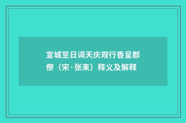 宣城至日谒天庆观行香呈郡僚（宋·张耒）释义及解释