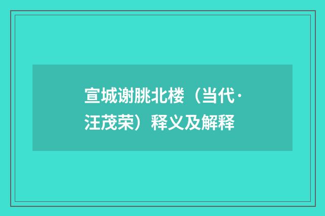 宣城谢朓北楼（当代·汪茂荣）释义及解释