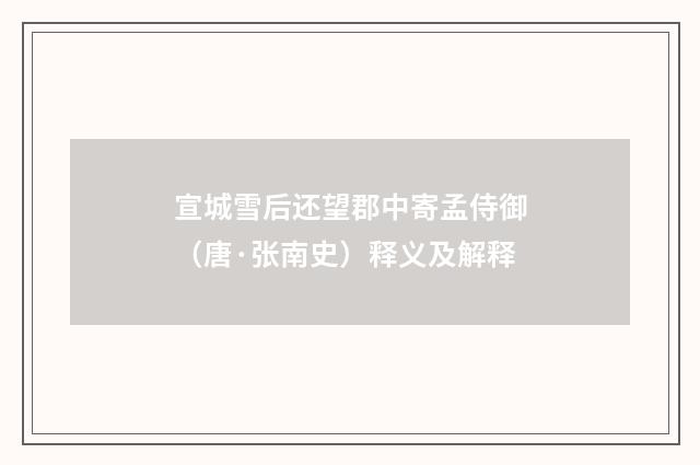 宣城雪后还望郡中寄孟侍御（唐·张南史）释义及解释