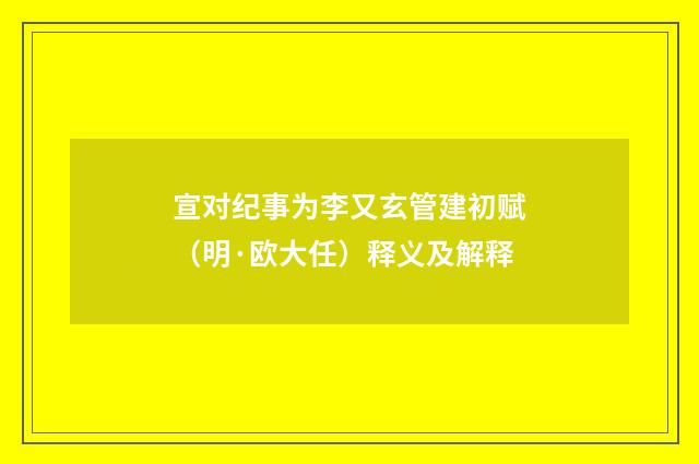 宣对纪事为李又玄管建初赋（明·欧大任）释义及解释