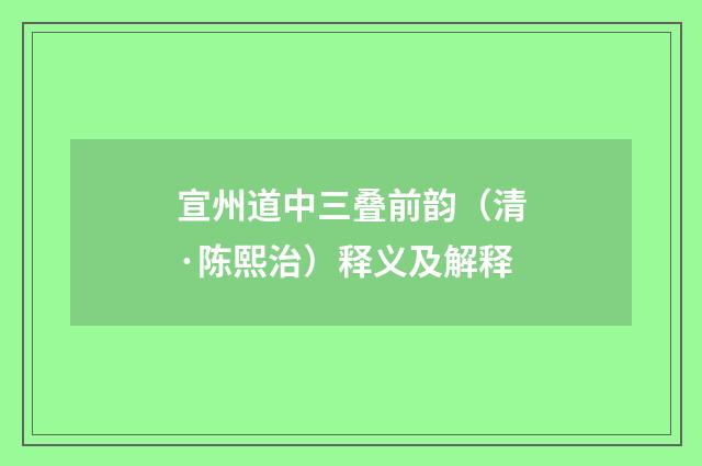 宣州道中三叠前韵（清·陈熙治）释义及解释
