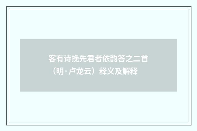 客有诗挽先君者依韵答之二首（明·卢龙云）释义及解释