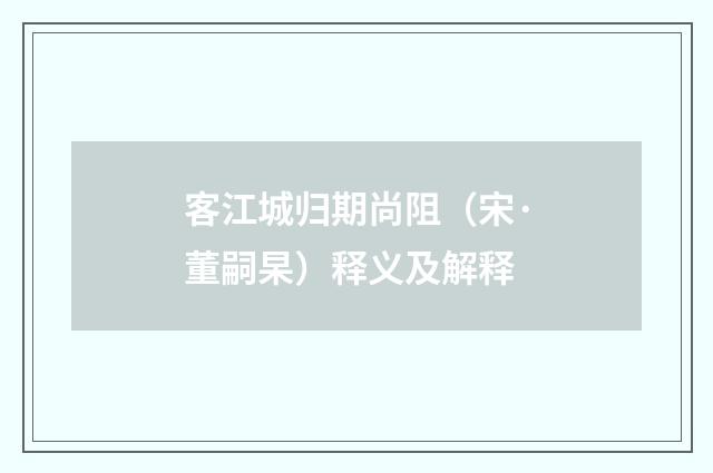 客江城归期尚阻（宋·董嗣杲）释义及解释