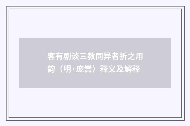 客有剧谈三教同异者折之用韵（明·庞嵩）释义及解释