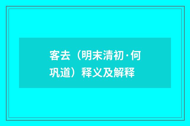 客去（明末清初·何巩道）释义及解释