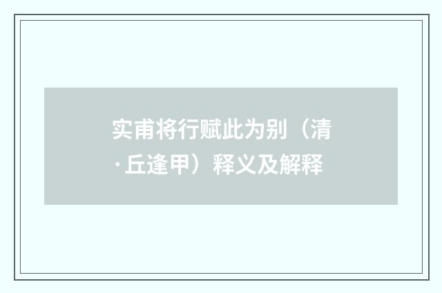 实甫将行赋此为别（清·丘逢甲）释义及解释