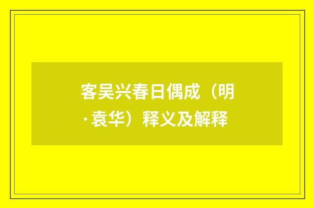 客吴兴春日偶成（明·袁华）释义及解释
