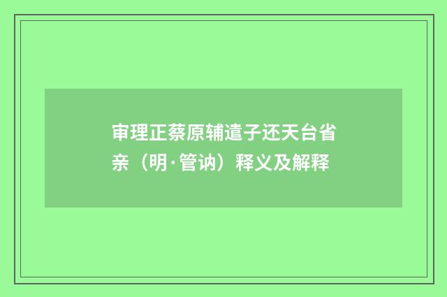 审理正蔡原辅遣子还天台省亲（明·管讷）释义及解释