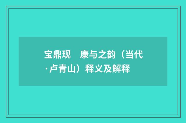 宝鼎现　康与之韵（当代·卢青山）释义及解释