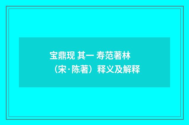 宝鼎现 其一 寿范著林(宋·陈著)释义及解释