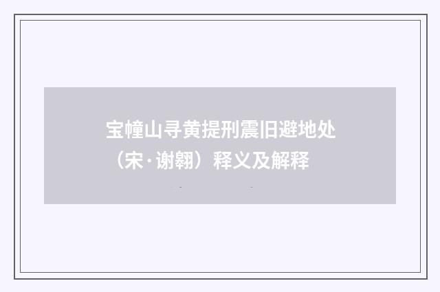 宝幢山寻黄提刑震旧避地处（宋·谢翱）释义及解释