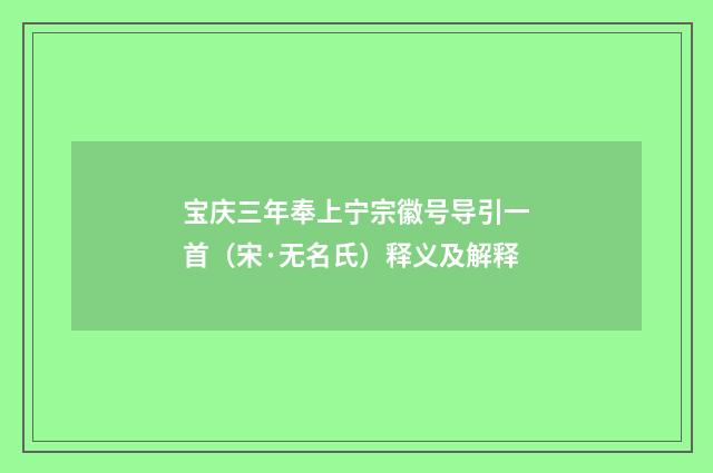宝庆三年奉上宁宗徽号导引一首（宋·无名氏）释义及解释
