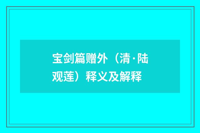 宝剑篇赠外（清·陆观莲）释义及解释