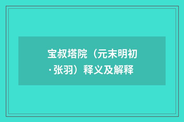 宝叔塔院（元末明初·张羽）释义及解释