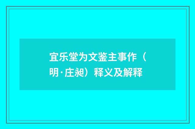 宜乐堂为文鉴主事作（明·庄昶）释义及解释