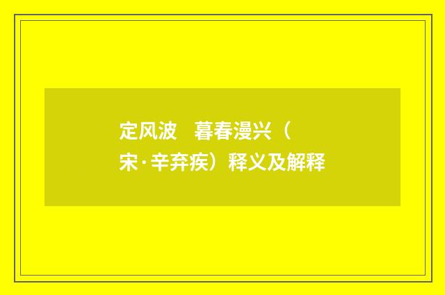 定风波    暮春漫兴（宋·辛弃疾）释义及解释