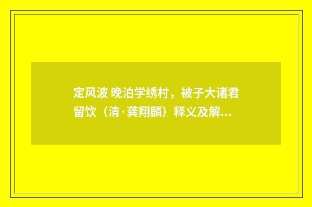 定风波 晚泊学绣村，被子大诸君留饮（清·龚翔麟）释义及解释
