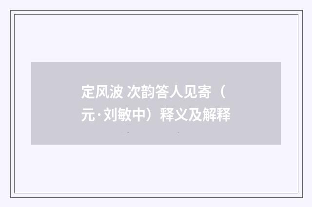 定风波 次韵答人见寄（元·刘敏中）释义及解释