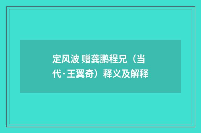 定风波 赠龚鹏程兄（当代·王翼奇）释义及解释
