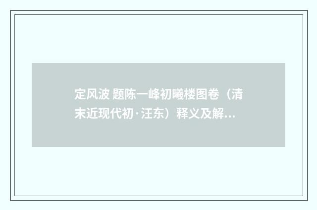 定风波 题陈一峰初曦楼图卷（清末近现代初·汪东）释义及解释