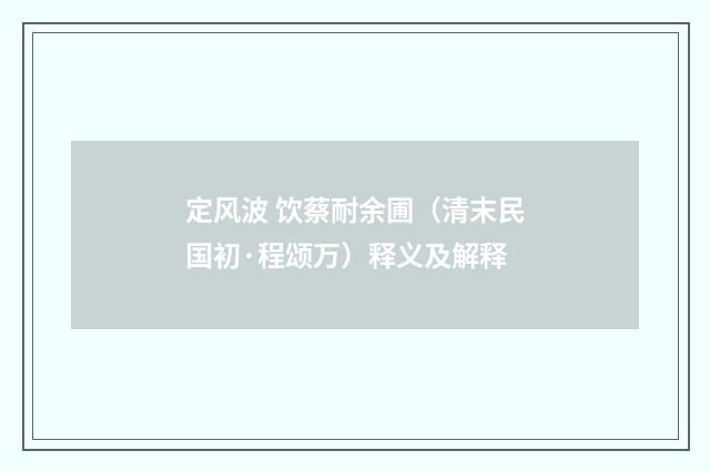 定风波 饮蔡耐余圃（清末民国初·程颂万）释义及解释