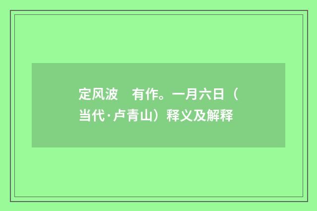 定风波　有作。一月六日（当代·卢青山）释义及解释