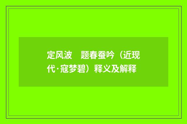 定风波　题春蚕吟（近现代·寇梦碧）释义及解释