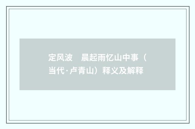 定风波　晨起雨忆山中事（当代·卢青山）释义及解释