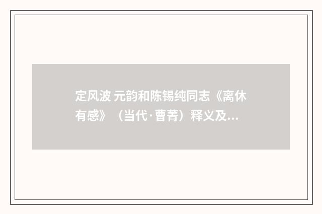 定风波 元韵和陈锡纯同志《离休有感》（当代·曹菁）释义及解释