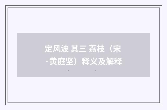 定风波 其三 荔枝（宋·黄庭坚）释义及解释