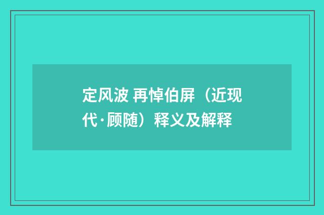 定风波 再悼伯屏（近现代·顾随）释义及解释