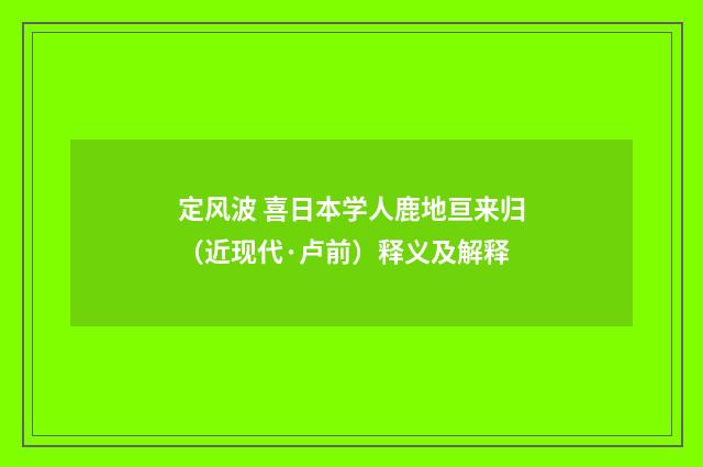 定风波 喜日本学人鹿地亘来归（近现代·卢前）释义及解释