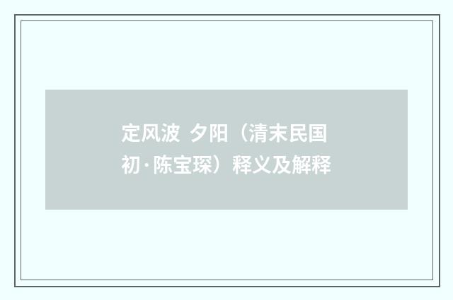 定风波  夕阳（清末民国初·陈宝琛）释义及解释