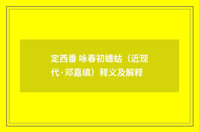 定西番 咏春初蟪蛄（近现代·邓嘉缜）释义及解释