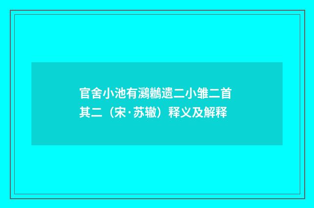官舍小池有鸂鶒遗二小雏二首 其二（宋·苏辙）释义及解释