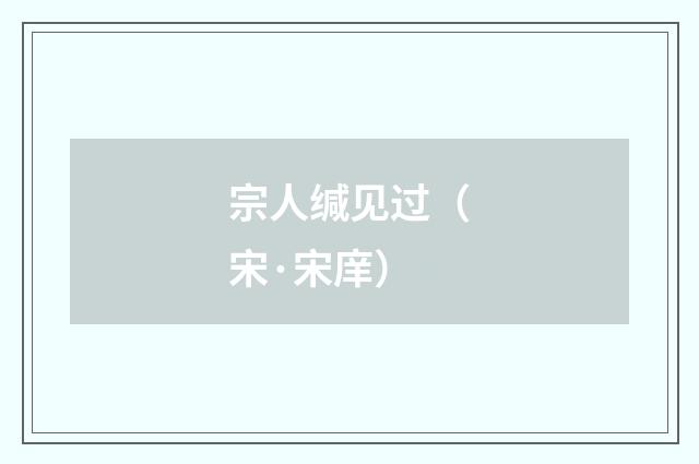 宗人缄见过（宋·宋庠）释义及解释